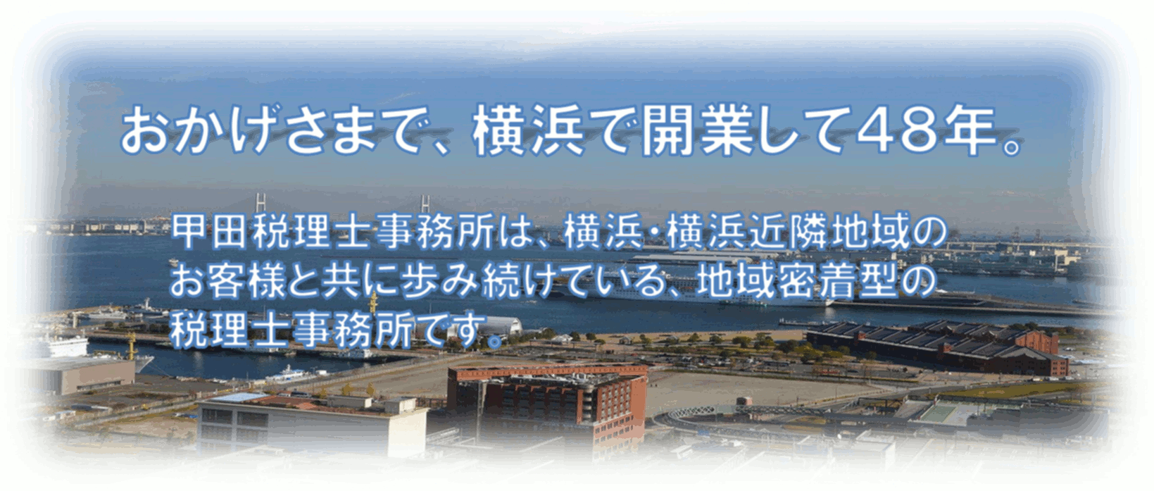 横浜で開業して48年。甲田税理士事務所は、横浜・横浜近隣地域のお客様と共に歩み続けている、地域密着型の税理士事務所です。