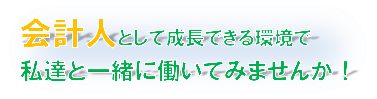 会計人として成長できる環境で、私達と一緒に働いてみませんか！